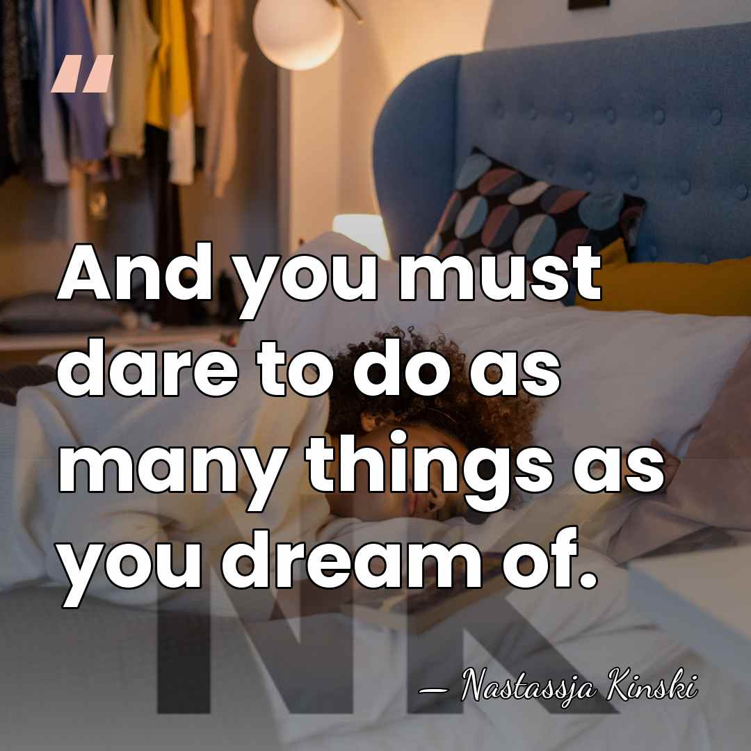 And you must dare to do as many things as you dream&hellip; - Nastassja Kinski