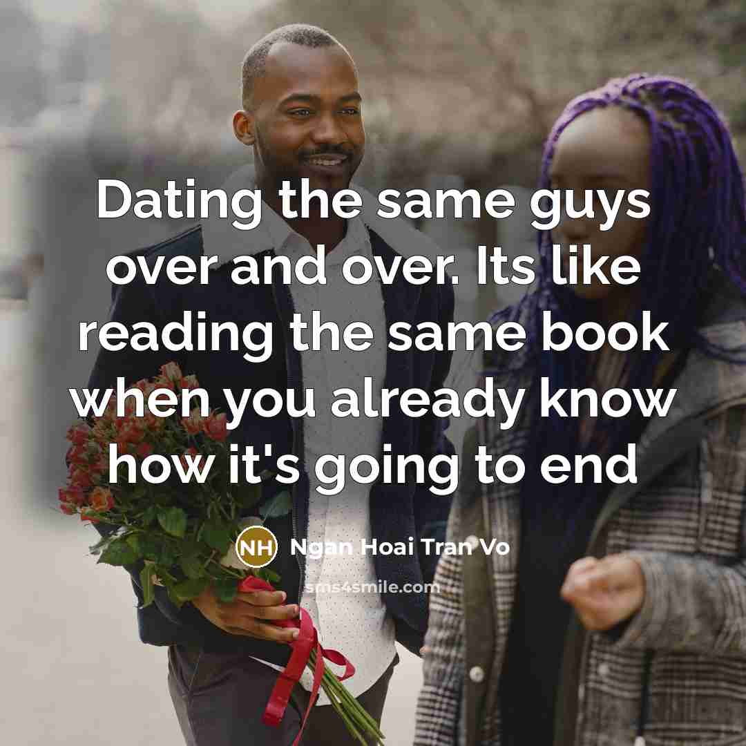 “Dating the same guys over and over. Its like reading the same book when you already know how it's going to end” quote by Ngan Hoai Tran Vo