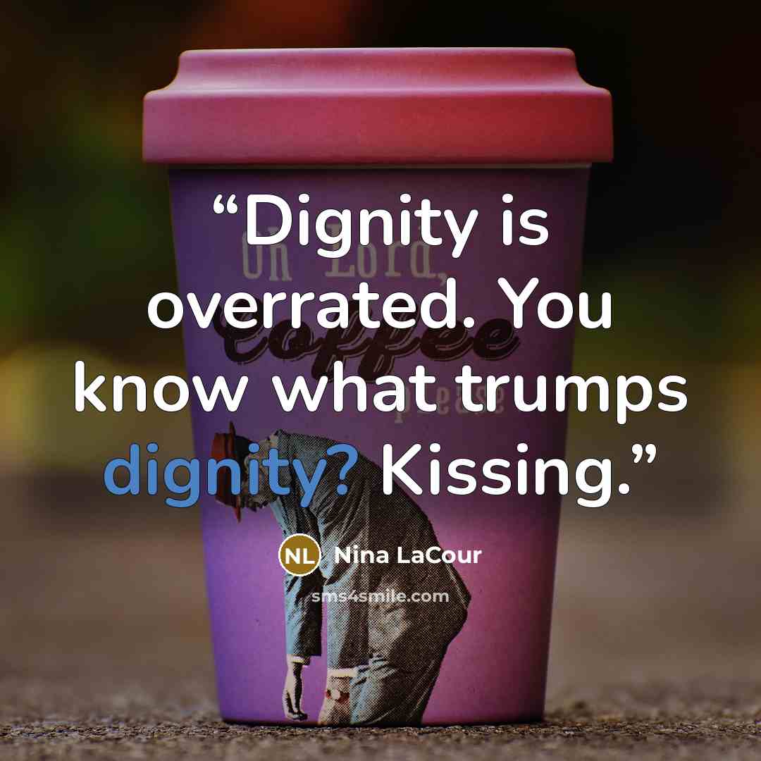 “Dignity is overrated. You know what trumps dignity? Kissing.” quote by Nina LaCour