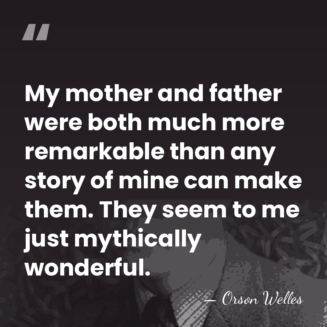 My mother and father were both much more remarkable than any story&hellip; - Orson Welles