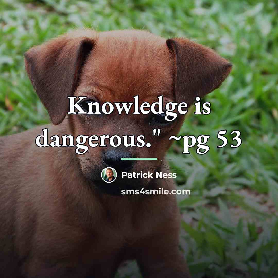 “Knowledge is dangerous." ~pg 53…” quote by Patrick Ness