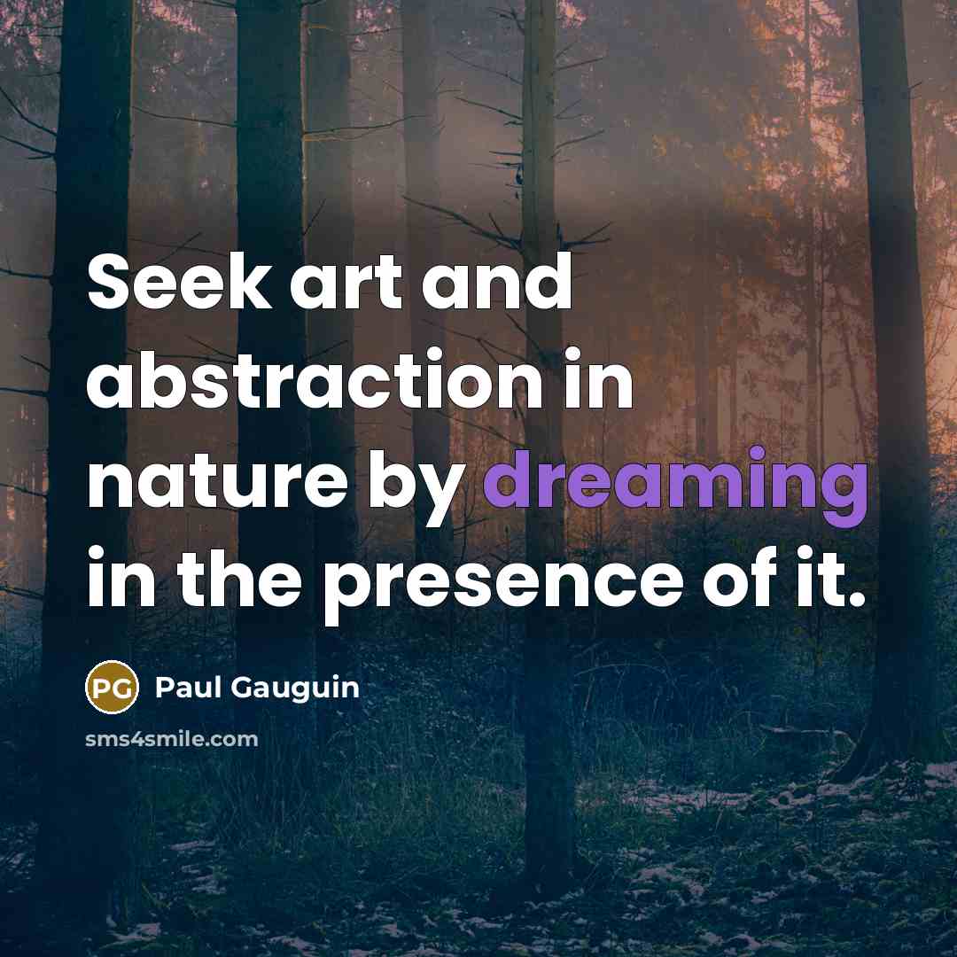 “Seek art and abstraction in nature by dreaming in the…” quote by Paul Gauguin