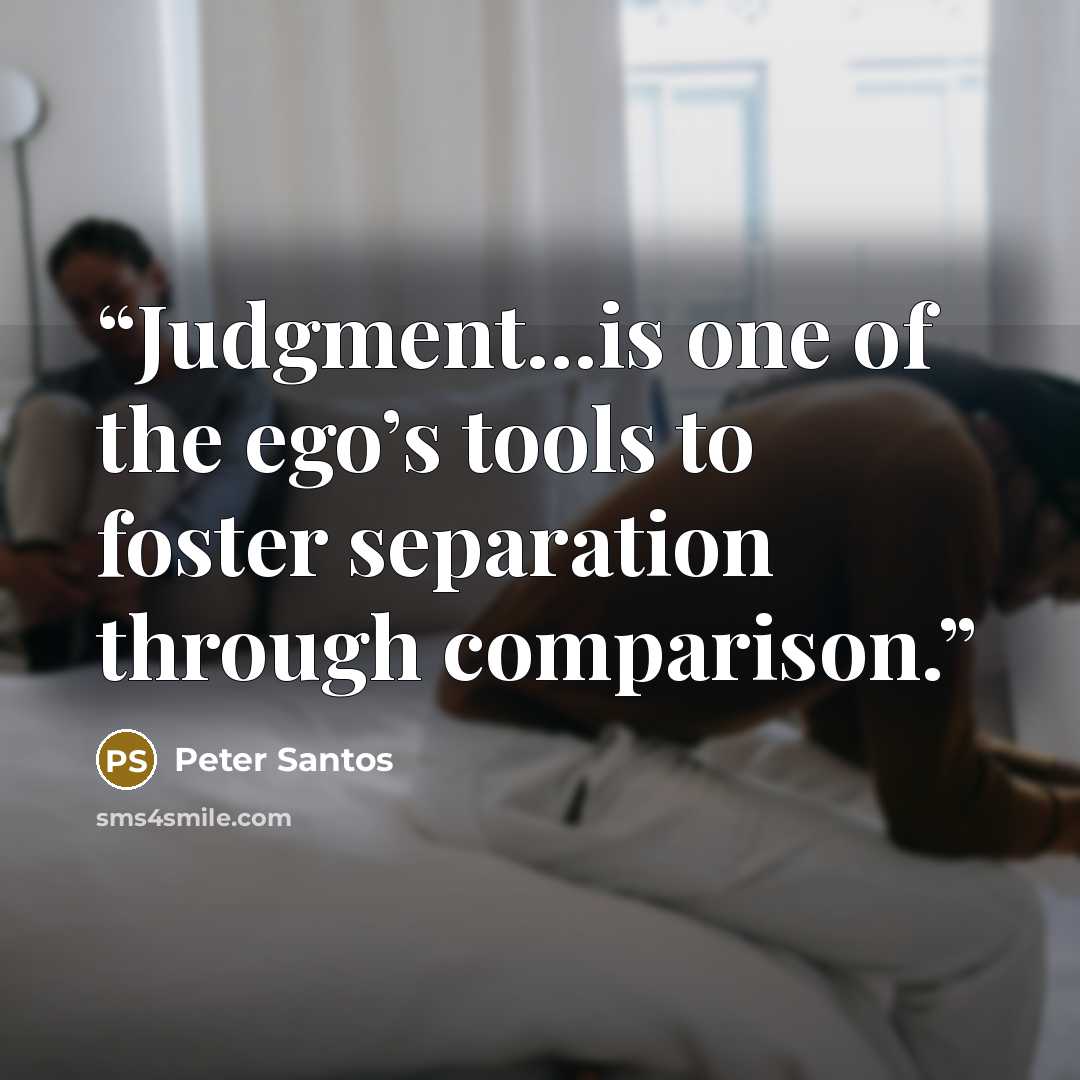 “Judgment…is one of the ego’s tools to foster separation through comparison.” quote by Peter Santos