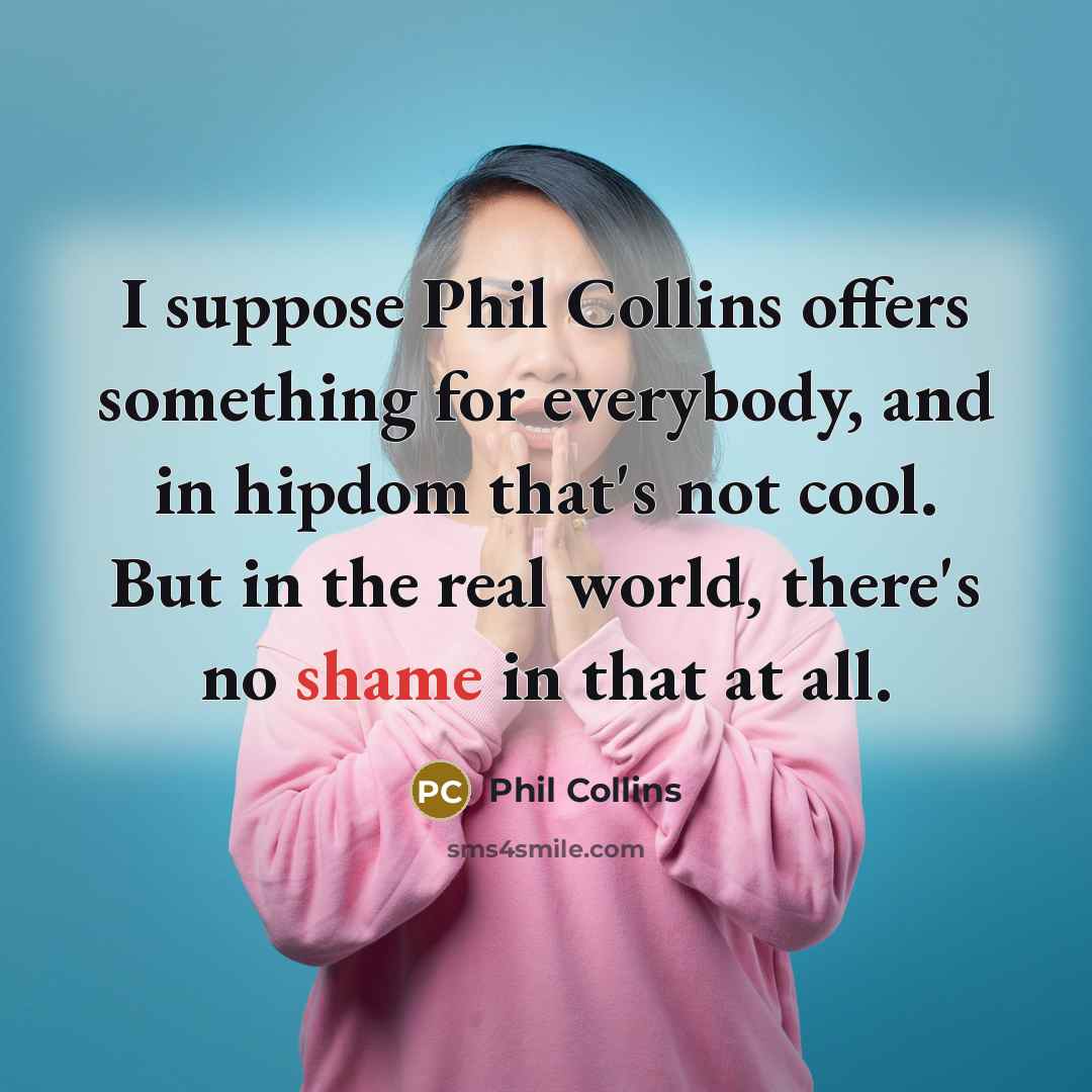 “I suppose Phil Collins offers something for everybody, and in…” quote by Phil Collins