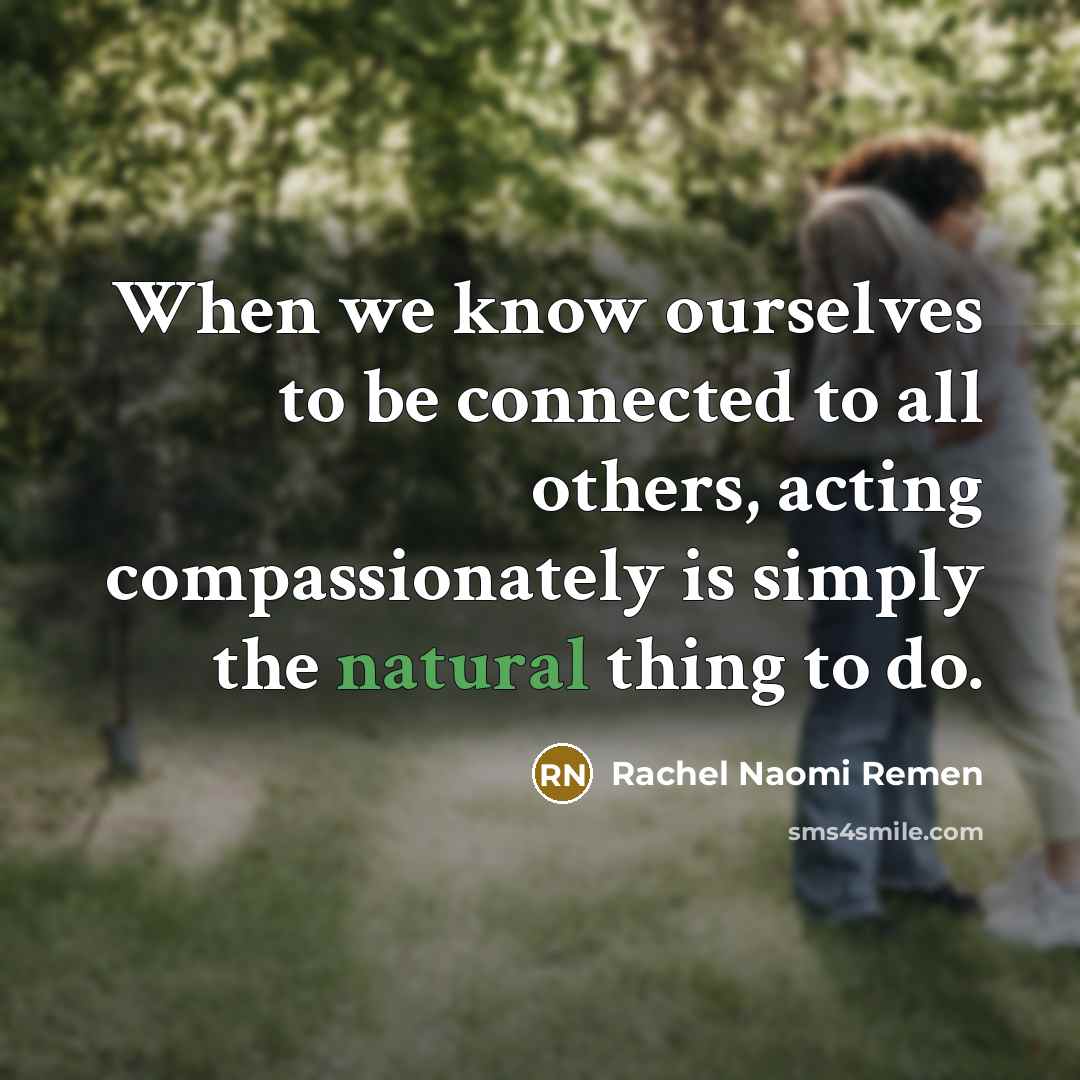“When we know ourselves to be connected to all others,…” quote by Rachel Naomi Remen