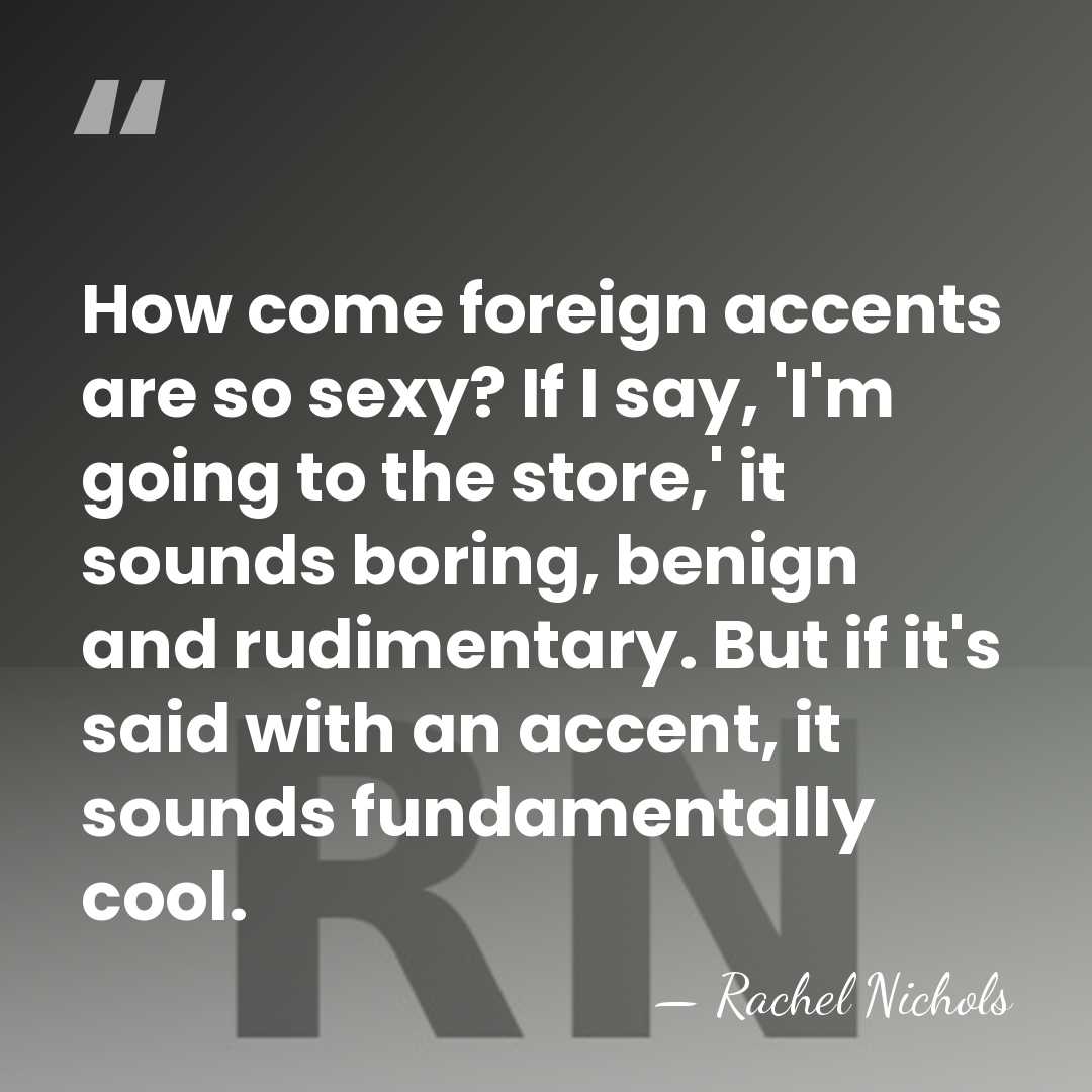 How come foreign accents are so sexy? If I say, 'I'm going&hellip; - Rachel Nichols