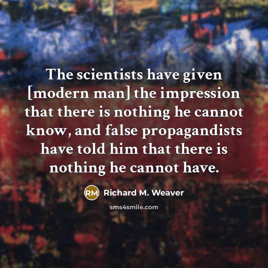 “The scientists have given [modern man] the impression that there…” quote by Richard M. Weaver