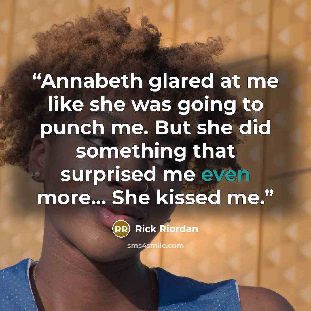 “Annabeth glared at me like she was going to punch me. But she did something that surprised me even more... She kissed me.” quote by Rick Riordan
