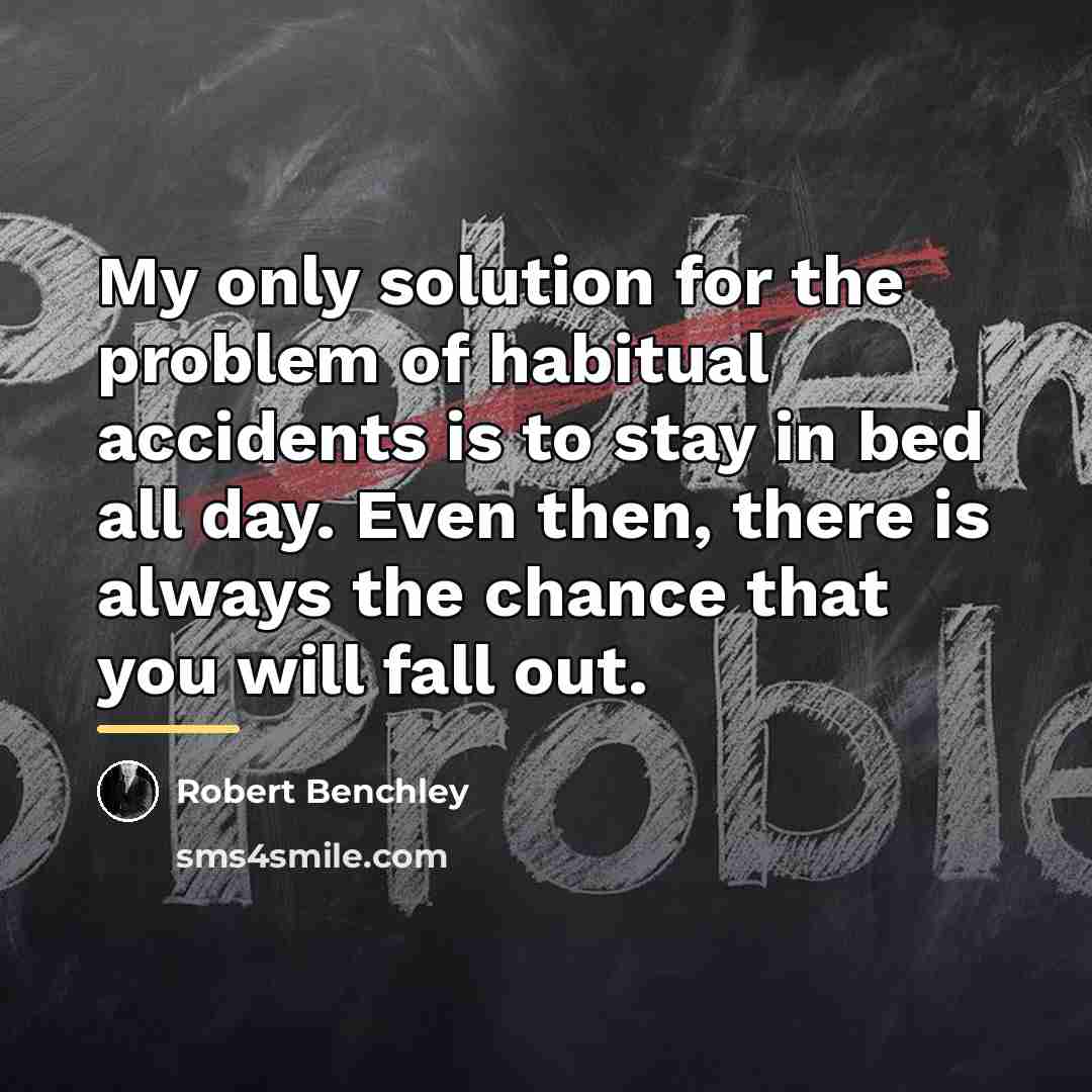 “My only solution for the problem of habitual accidents is…” quote by Robert Benchley