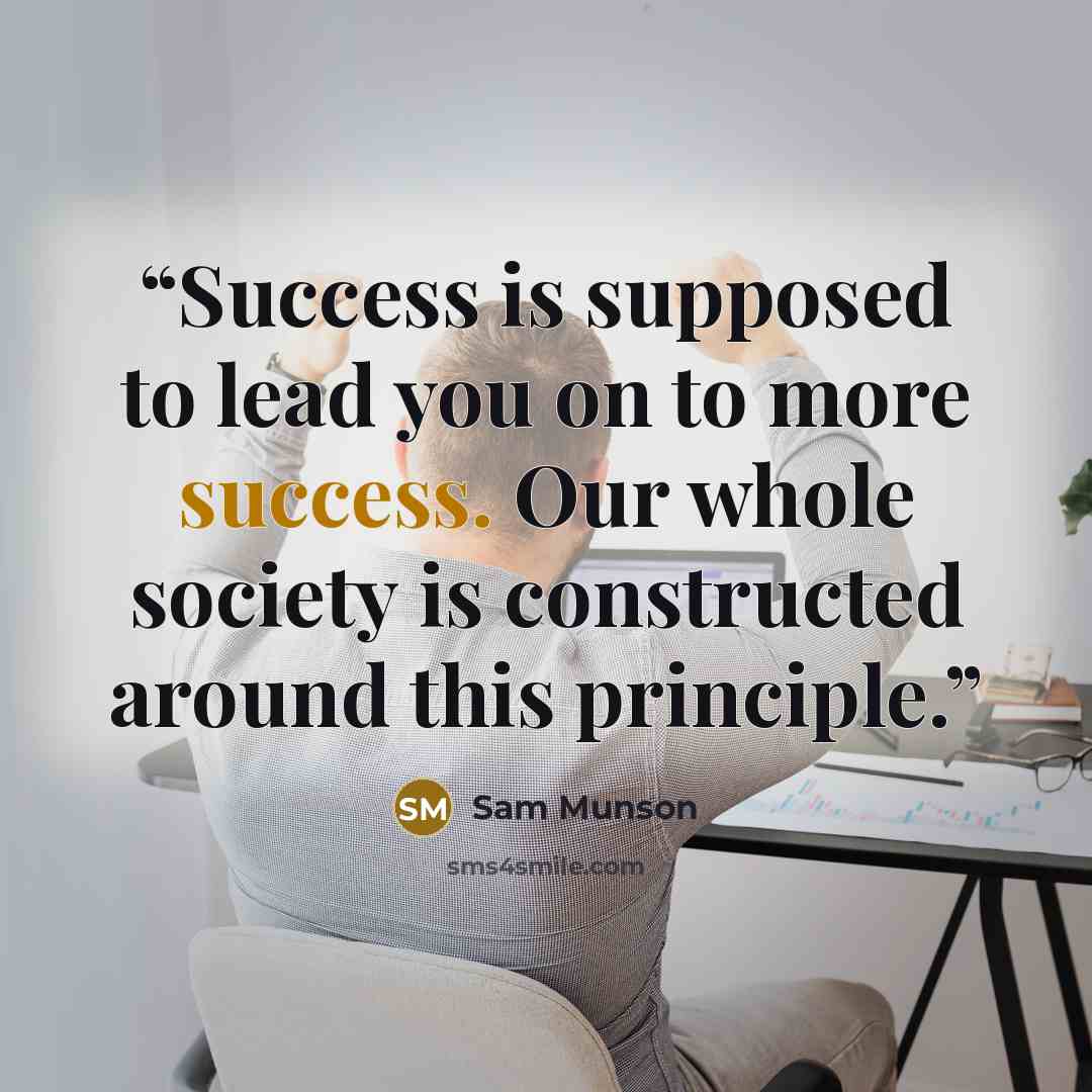 “Success is supposed to lead you on to more success. Our whole society is constructed around this principle.” quote by Sam Munson