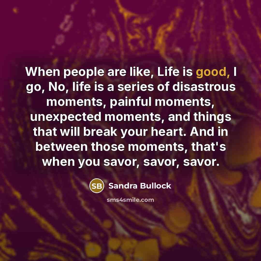 “When people are like, Life is good, I go, No,…” quote by Sandra Bullock