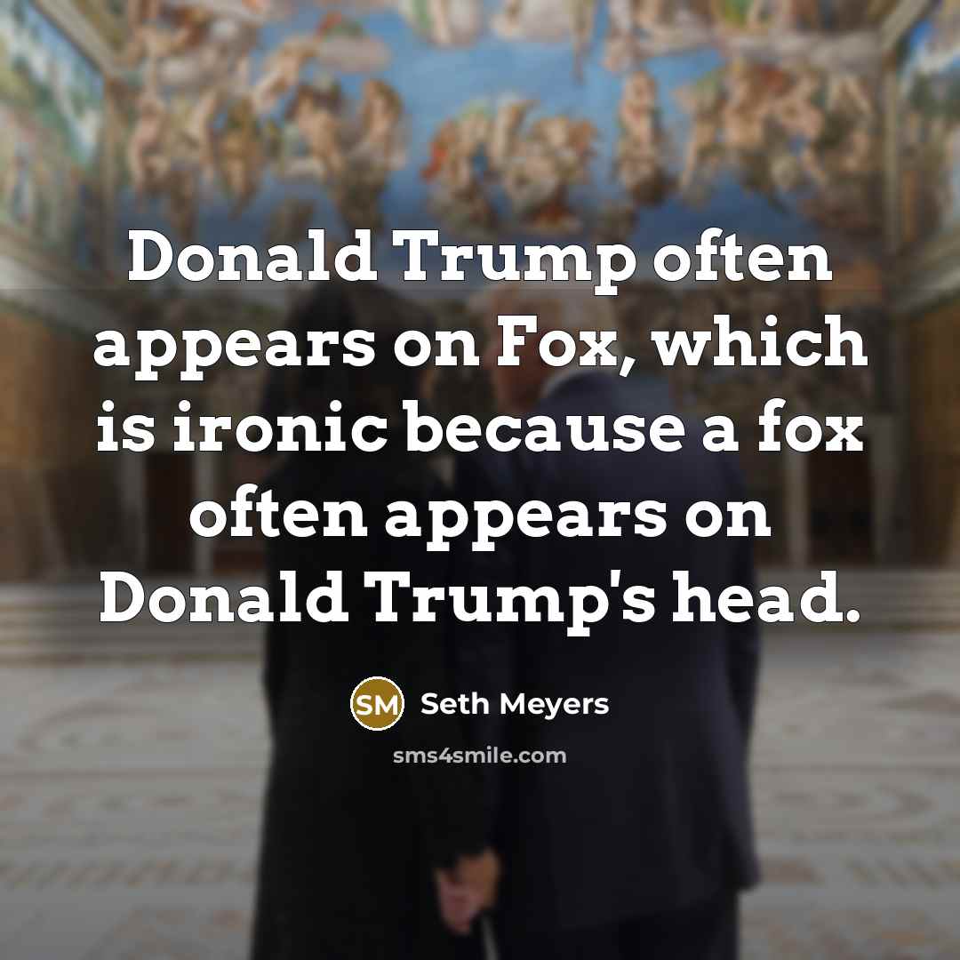 “Donald Trump often appears on Fox, which is ironic because…” quote by Seth Meyers