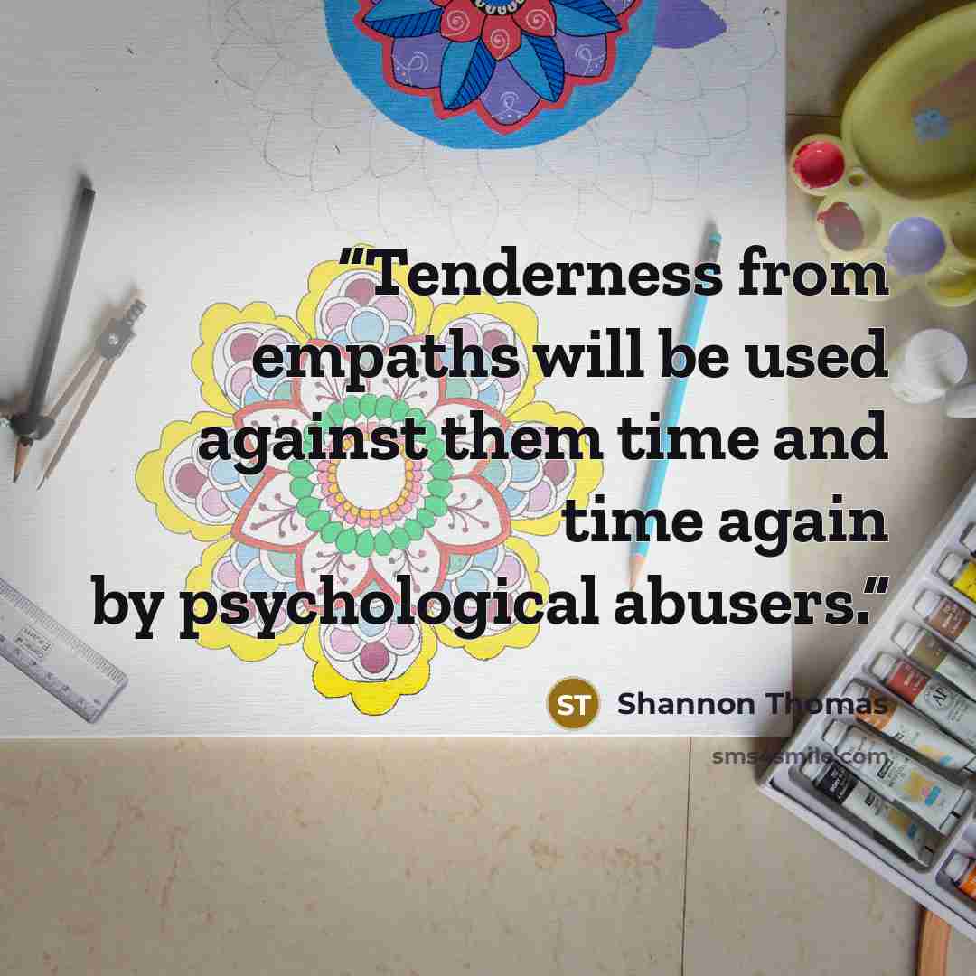 “Tenderness from empaths will be used against them time and time again by psychological abusers.” quote by Shannon Thomas