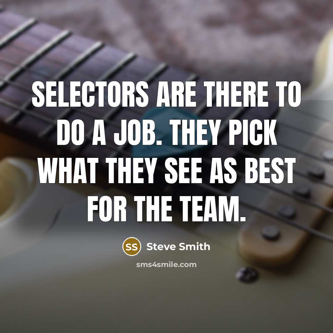 “Selectors are there to do a job. They pick what…” quote by Steve Smith