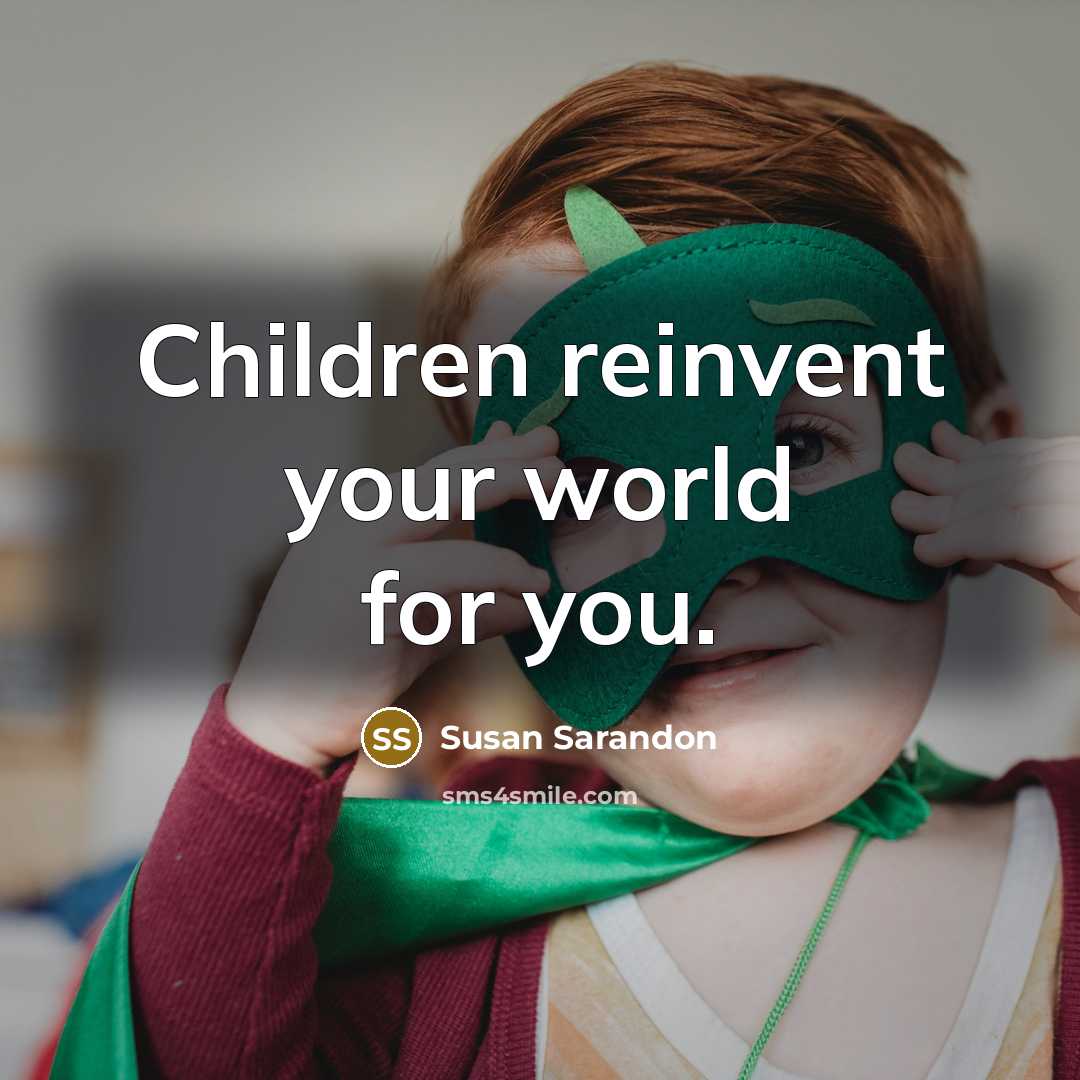“Children reinvent your world for you.…” quote by Susan Sarandon