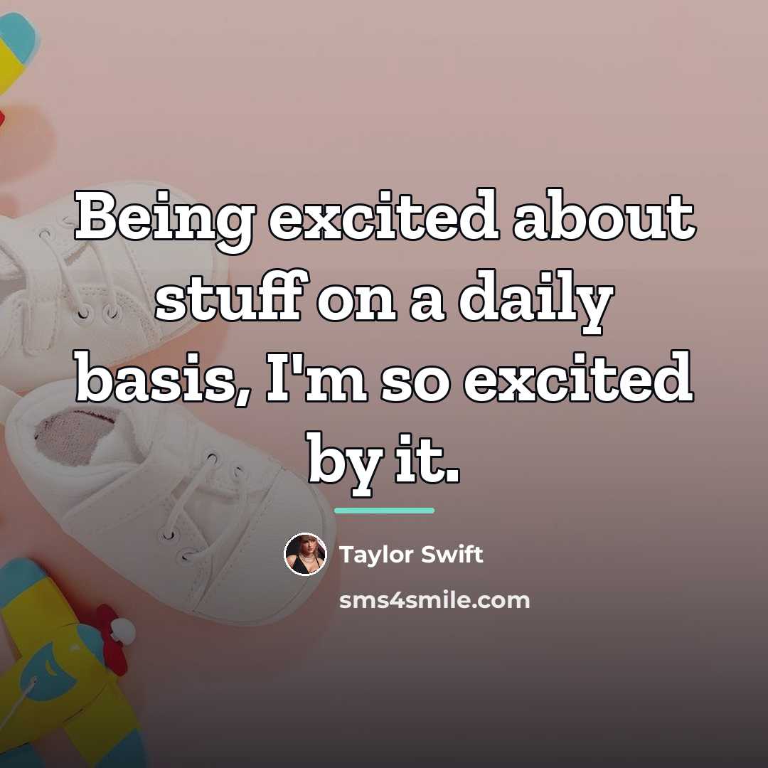“Being excited about stuff on a daily basis, I'm so…” quote by Taylor Swift