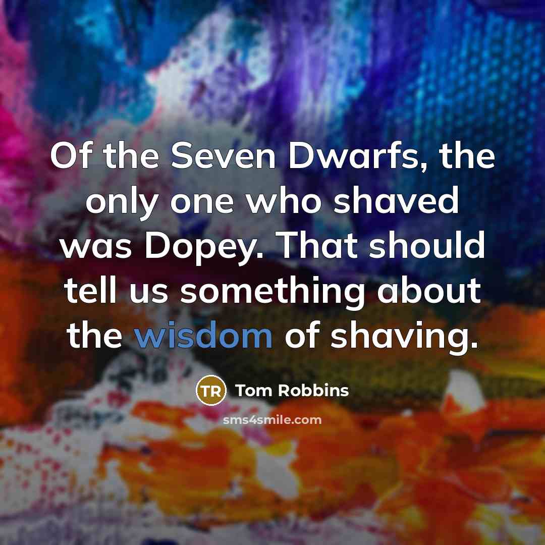 “Of the Seven Dwarfs, the only one who shaved was…” quote by Tom Robbins