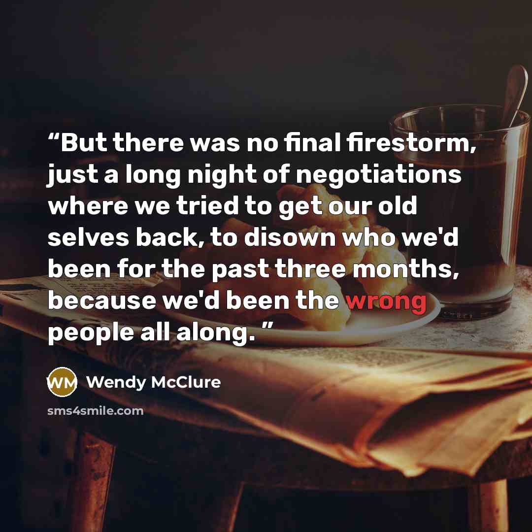 “But there was no final firestorm, just a long night of negotiations where we tried to get our old selves back, to disown who we'd been for the past three months, because we'd been the wrong people all along.” quote by Wendy McClure
