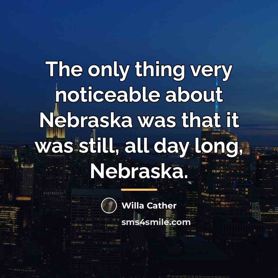 “The only thing very noticeable about Nebraska was that it…” quote by Willa Cather