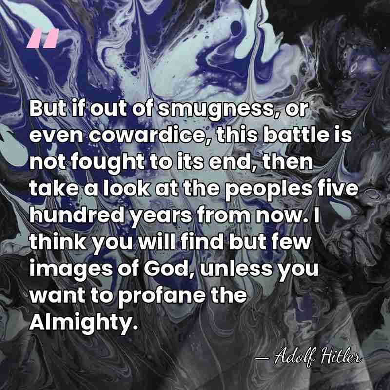 But if out of smugness, or even cowardice, this battle is not&hellip; - Adolf Hitler