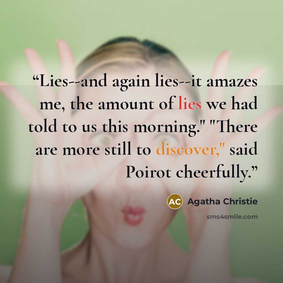 “Lies--and again lies--it amazes me, the amount of lies we had told to us this morning." "There are more still to discover," said Poirot cheerfully.” quote by Agatha Christie
