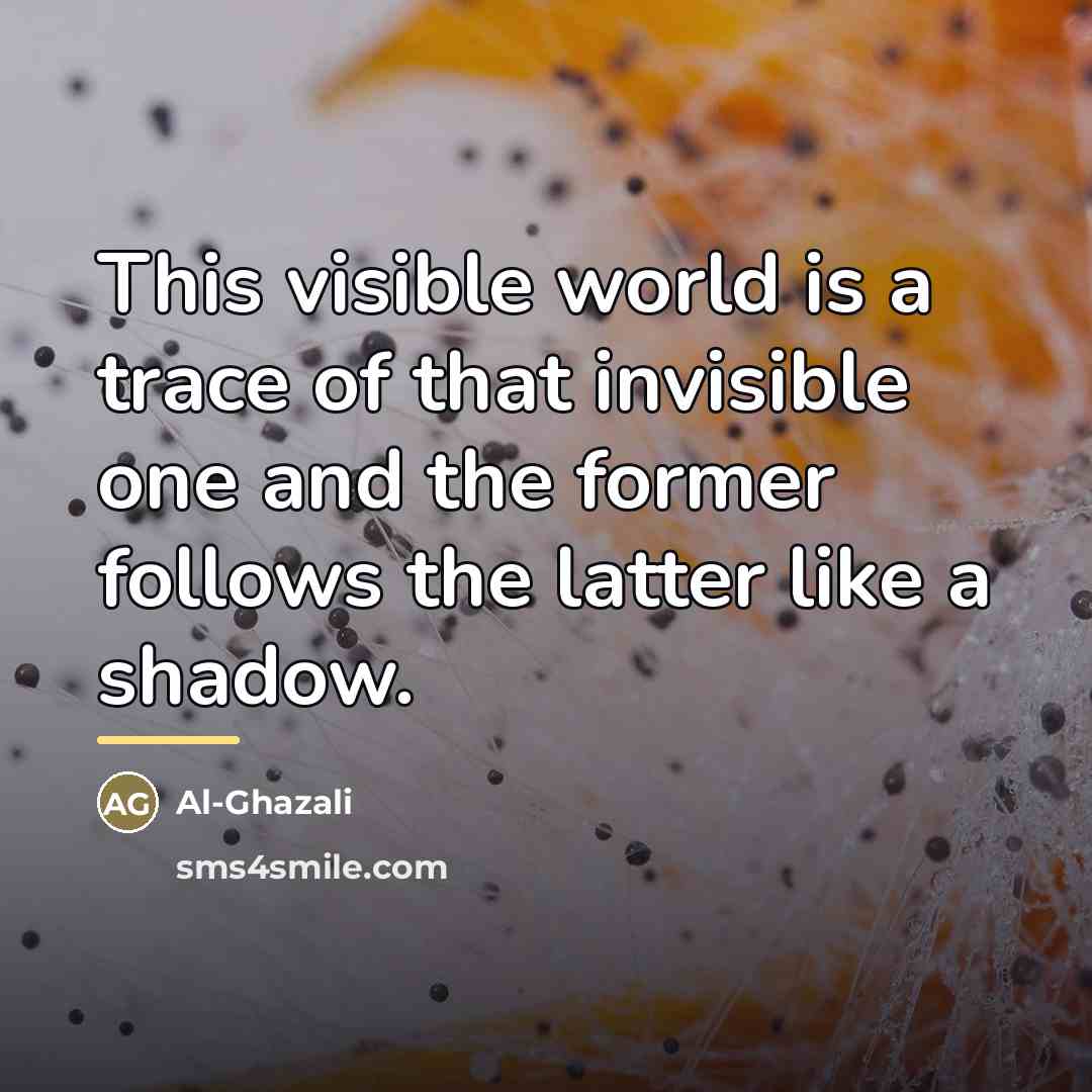 “This visible world is a trace of that invisible one…” quote by Al-Ghazali