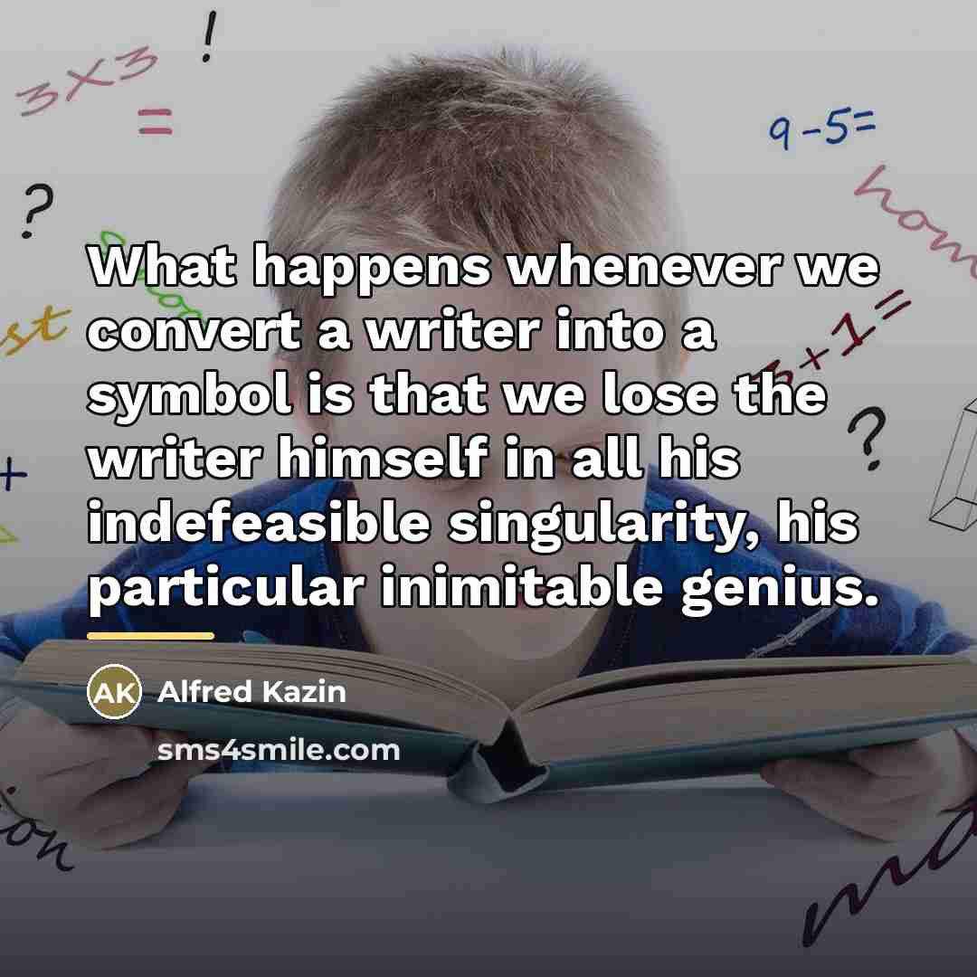 “What happens whenever we convert a writer into a symbol…” quote by Alfred Kazin