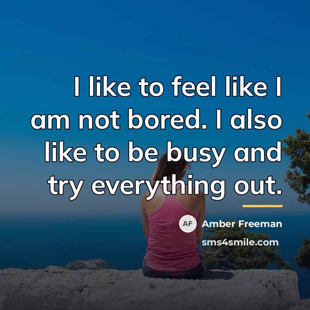 “I like to feel like I am not bored. I…” quote by Amber Freeman