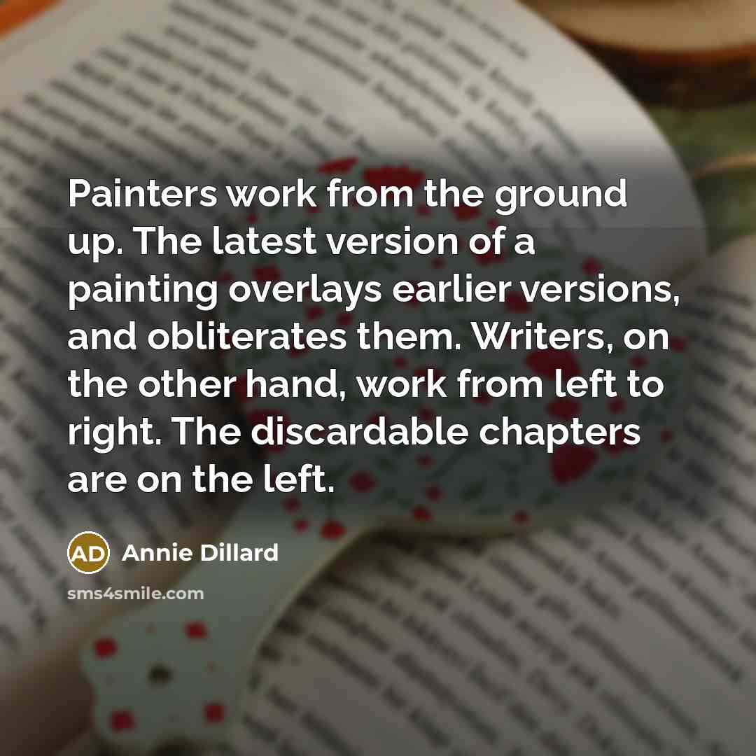 “Painters work from the ground up. The latest version of…” quote by Annie Dillard