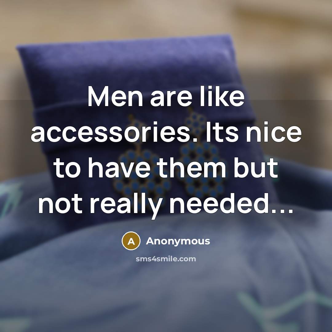 “Men are like accessories. Its nice to have them but not really needed...” quote by Anonymous