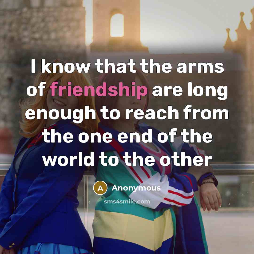 “I know that the arms of friendship are long enough…” quote by Anonymous