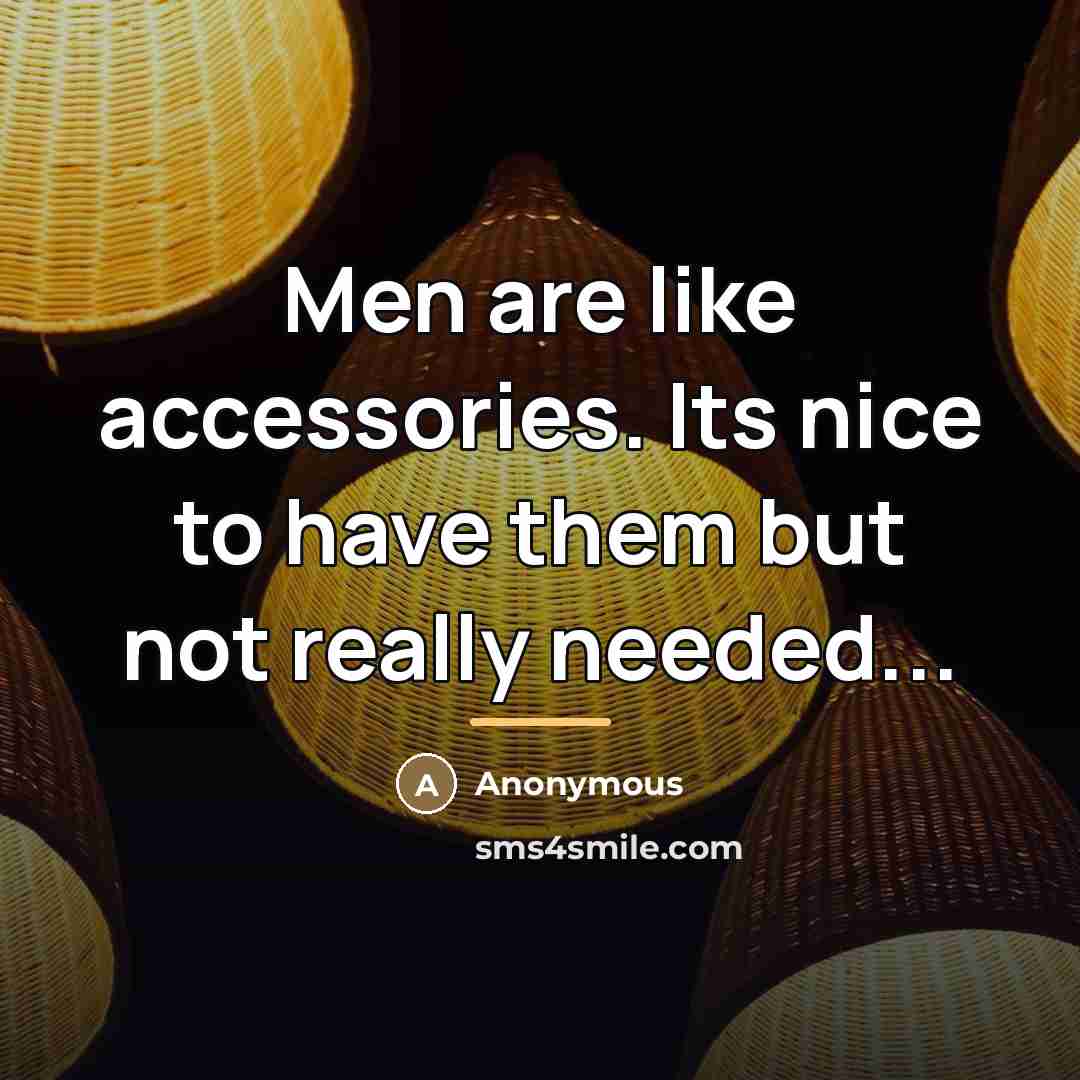 “Men are like accessories. Its nice to have them but…” quote by Anonymous