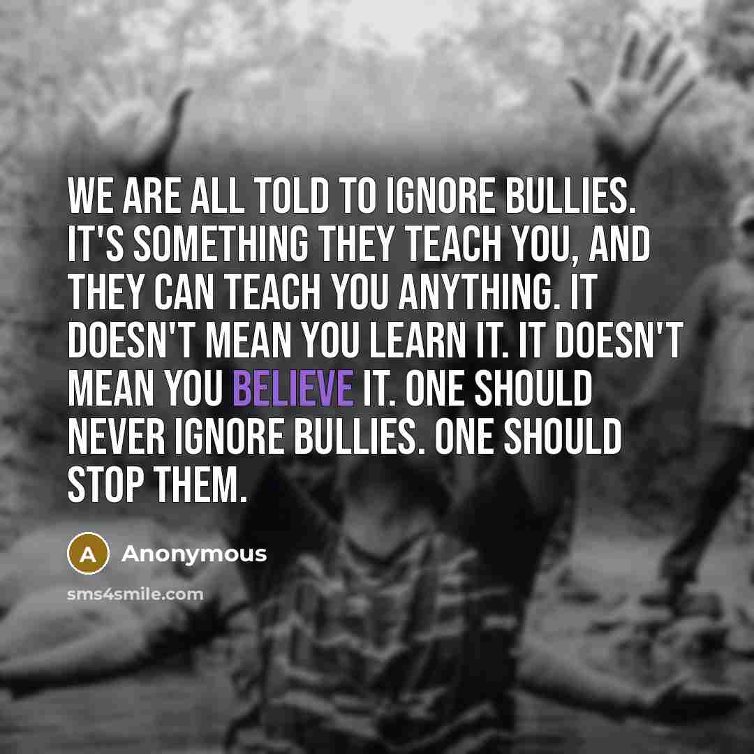 “We are all told to ignore bullies. It's something they…” quote by Anonymous