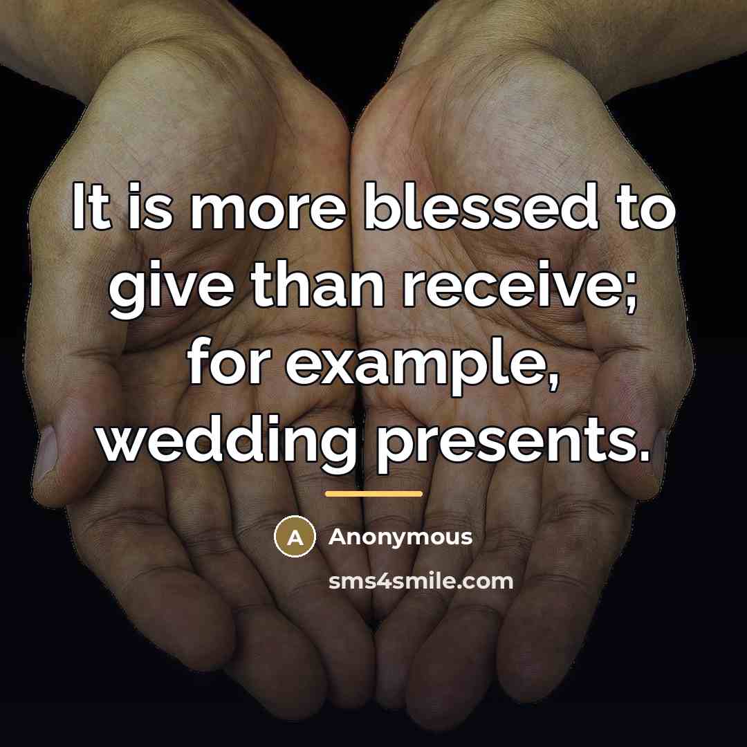 “It is more blessed to give than receive; for example,…” quote by Anonymous