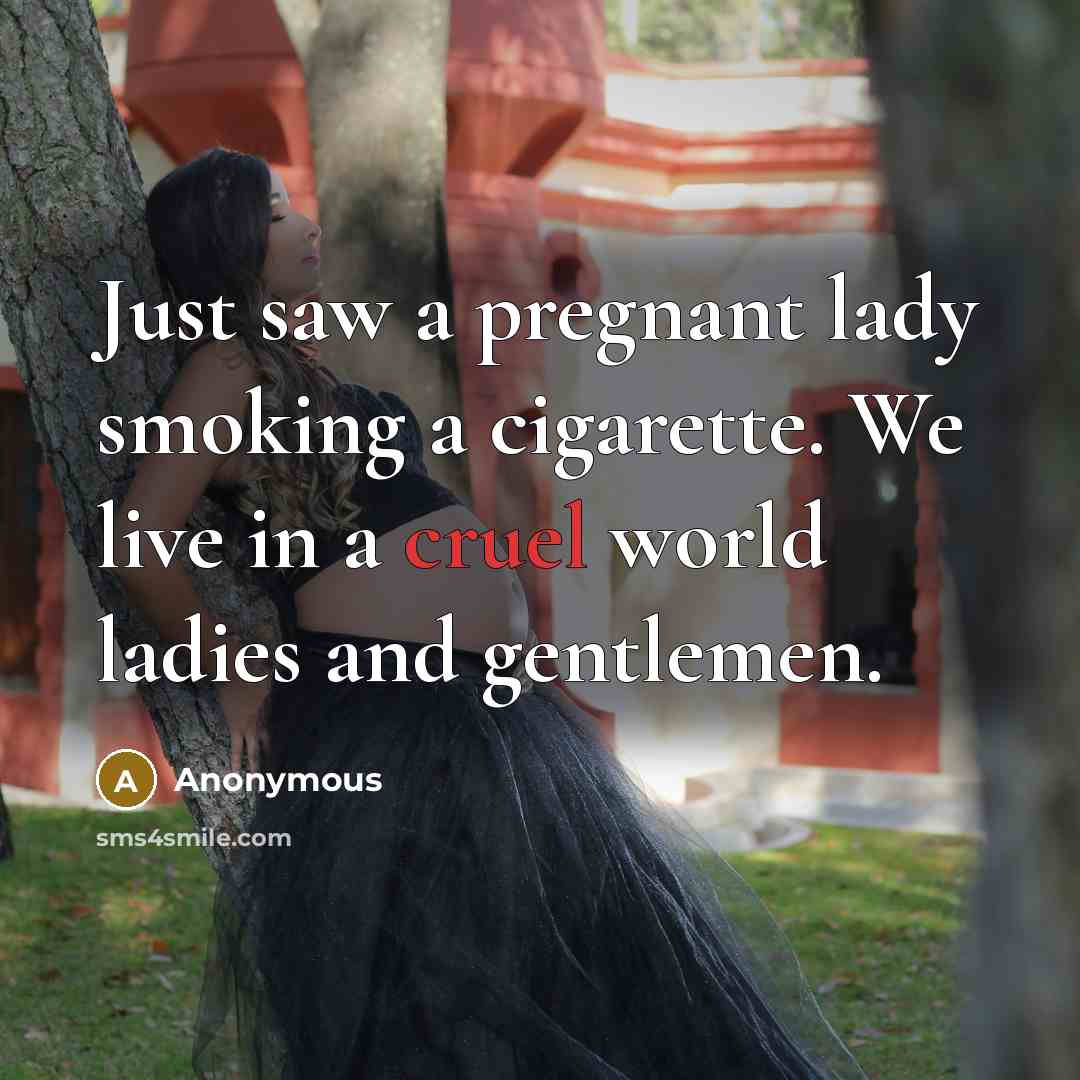 “Just saw a pregnant lady smoking a cigarette. We live…” quote by Anonymous