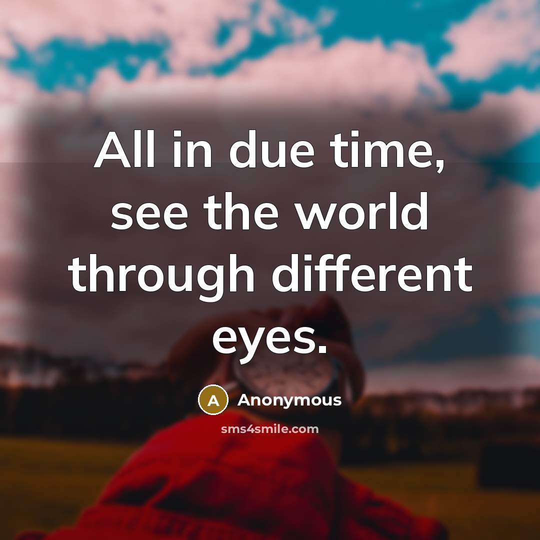 “All in due time, see the world through different eyes.” quote by Anonymous