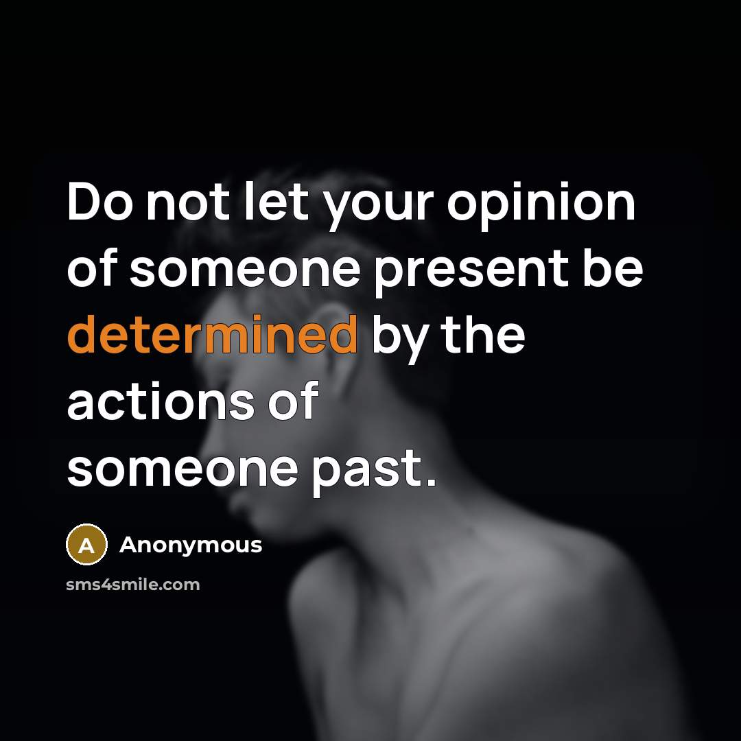 “Do not let your opinion of someone present be determined by the actions of someone past.” quote by Anonymous
