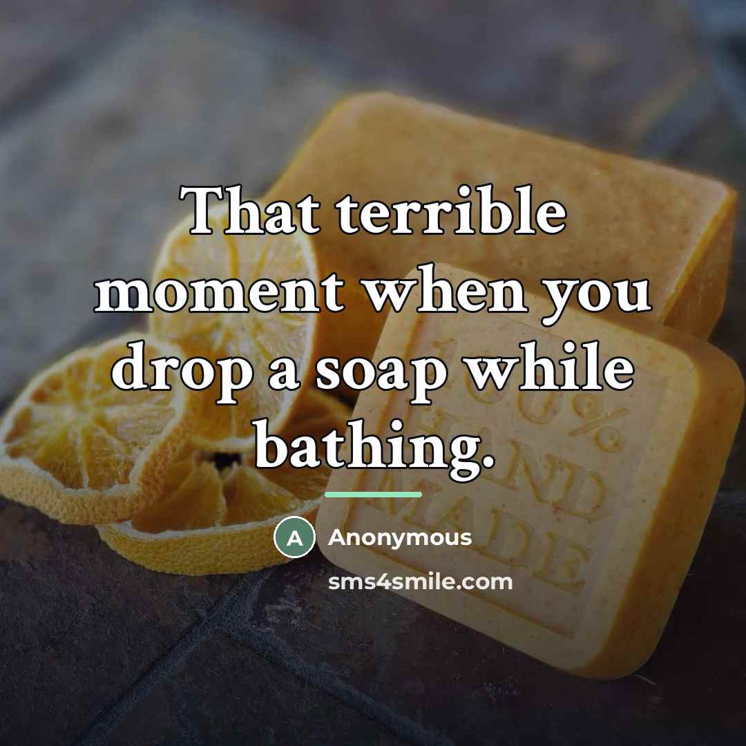 “That terrible moment when you drop a soap while bathing.…” quote by Anonymous