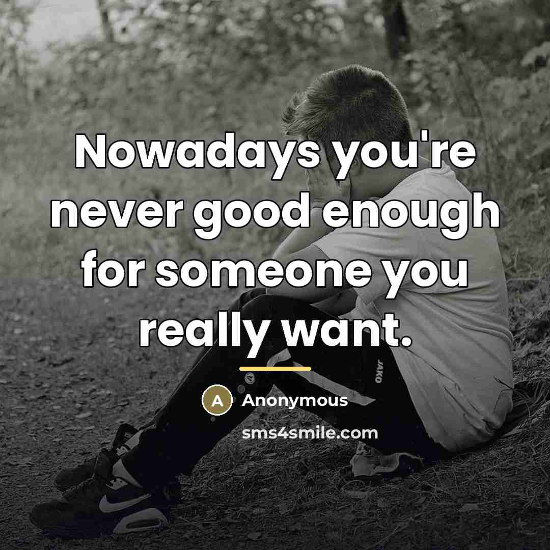 “Nowadays you're never good enough for someone you really want.…” quote by Anonymous