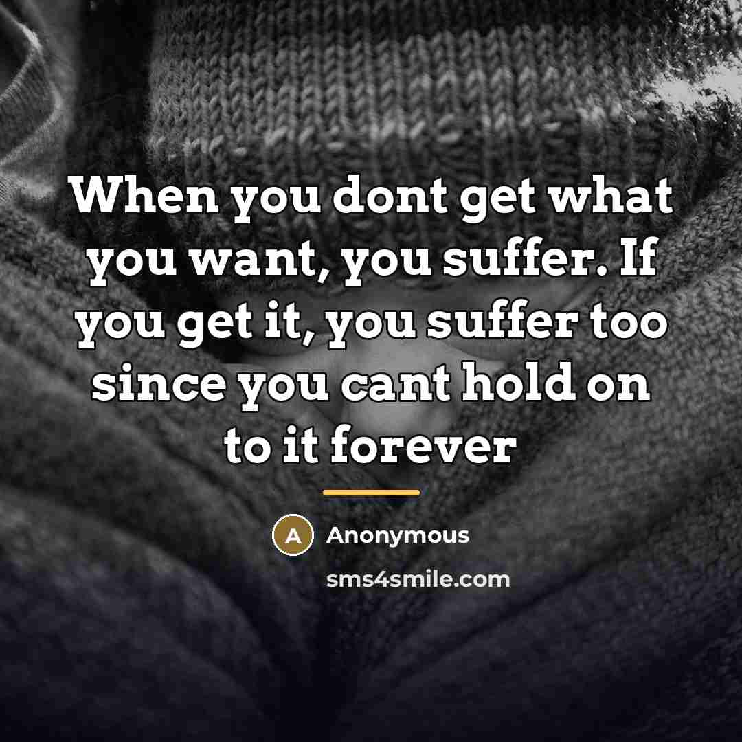 “When you dont get what you want, you suffer. If…” quote by Anonymous