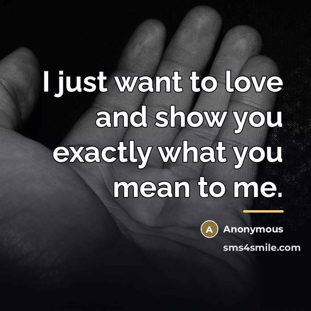 “I just want to love and show you exactly what you mean to me.” quote by Anonymous
