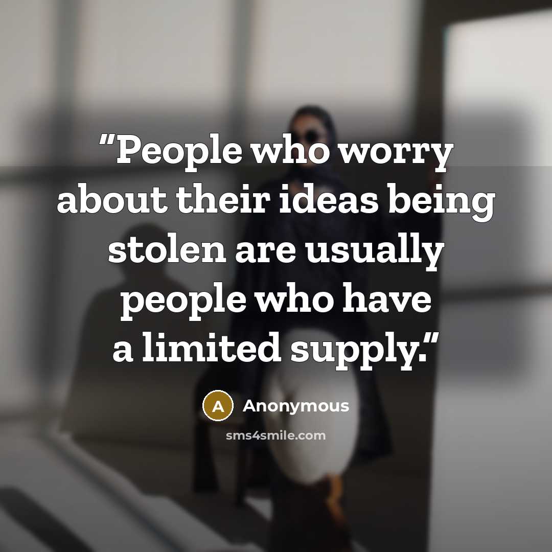 “People who worry about their ideas being stolen are usually people who have a limited supply.” quote by Anonymous