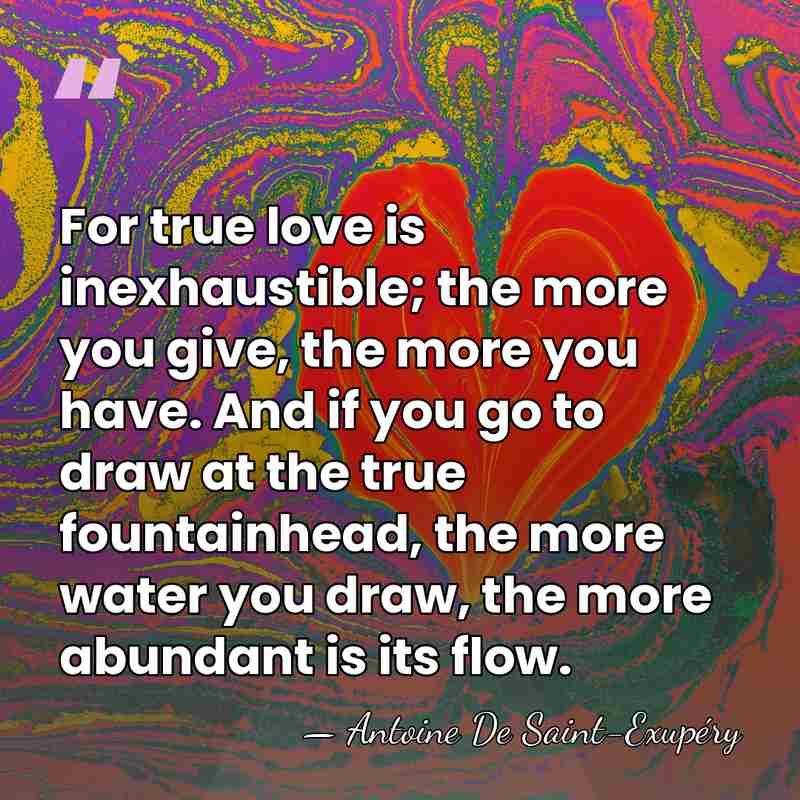 For true love is inexhaustible; the more you give, the more you&hellip; - Antoine De Saint-Exupéry