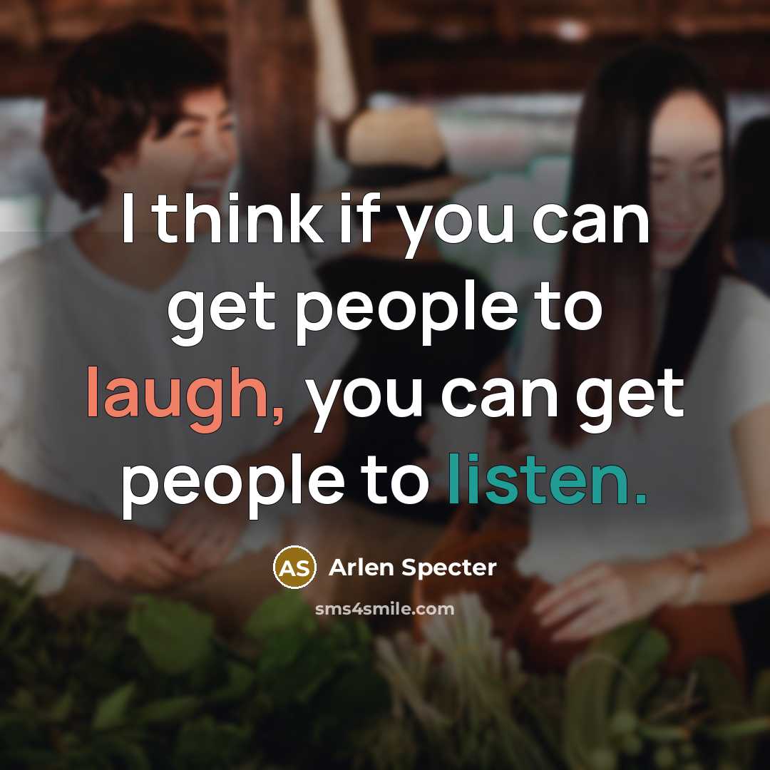 “I think if you can get people to laugh, you can get people to listen.” quote by Arlen Specter