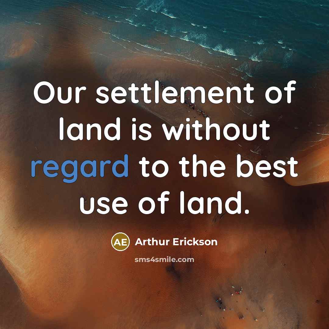 “Our settlement of land is without regard to the best…” quote by Arthur Erickson
