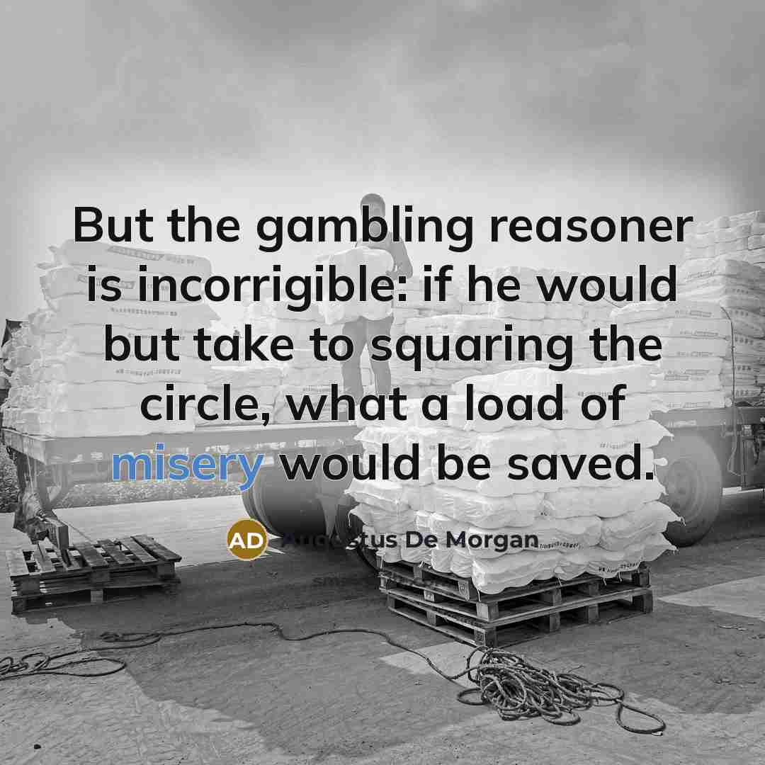 “But the gambling reasoner is incorrigible: if he would but…” quote by Augustus De Morgan
