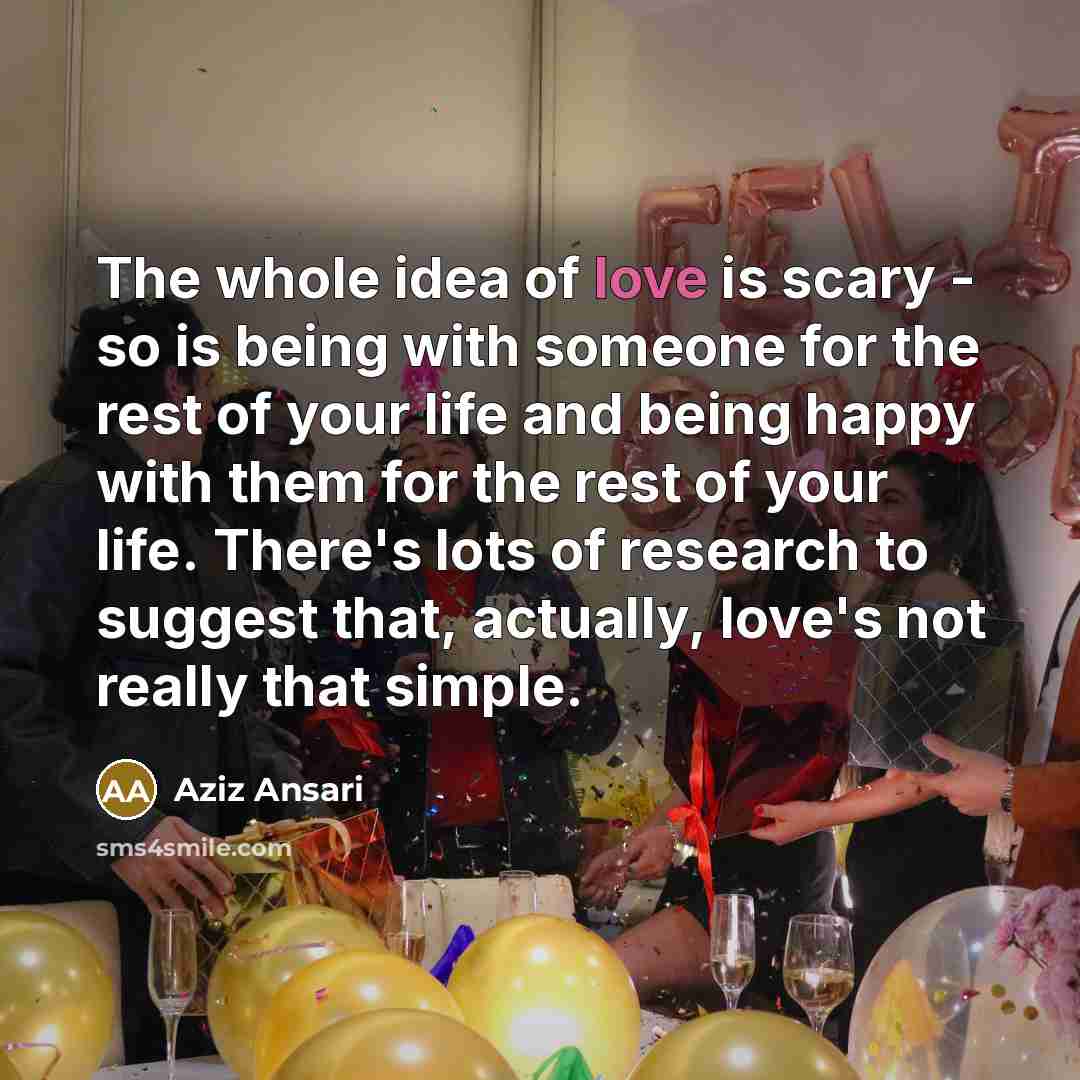 “The whole idea of love is scary - so is…” quote by Aziz Ansari