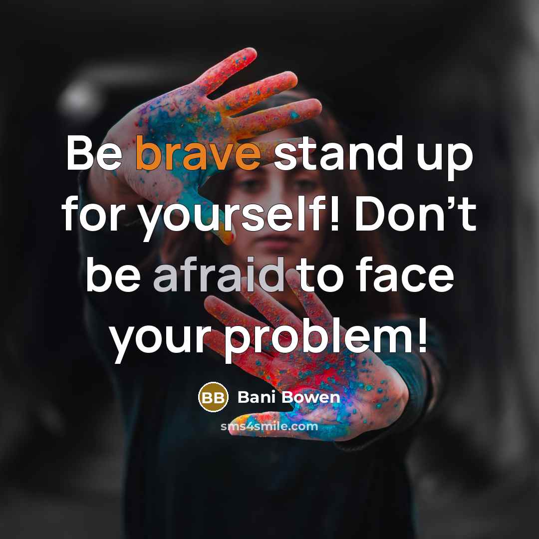 “Be brave stand up for yourself! Don't be afraid to face your problem!” quote by Bani Bowen