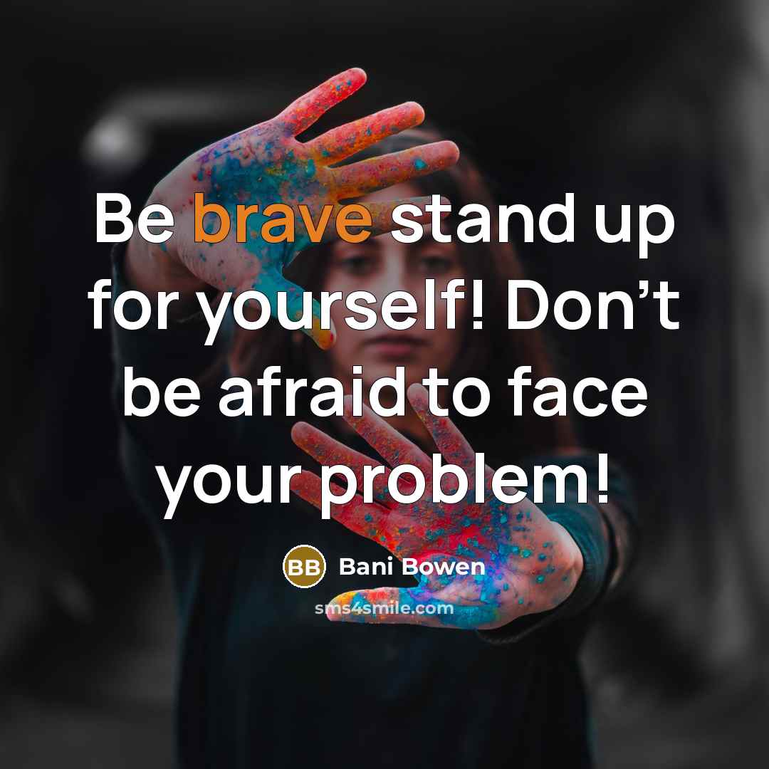 “Be brave stand up for yourself! Don't be afraid to face your problem!” quote by Bani Bowen