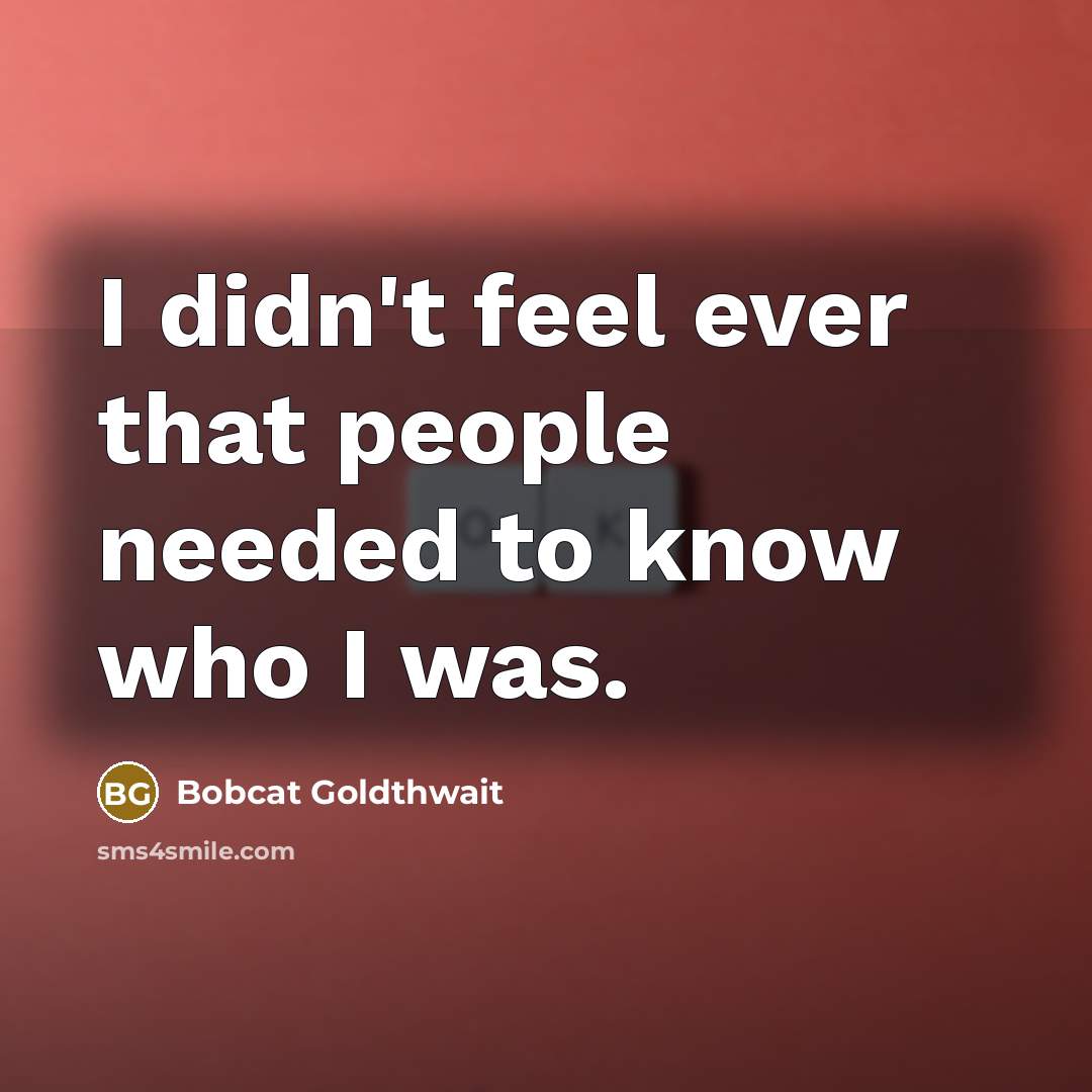 “I didn't feel ever that people needed to know who…” quote by Bobcat Goldthwait